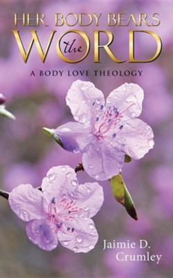 Her Body Bears the Word: A Body Love Theology  -     By: Jaimie D. Crumley
