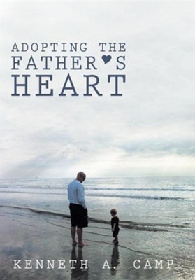 Adopting the Father's Heart  -     By: Kenneth A. Camp

