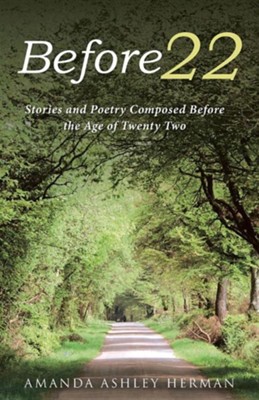 Before 22: Stories and Poetry Composed Before the Age of Twenty Two  -     By: Amanda Ashley Herman
