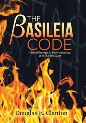 Basileia Code: A Breakthrough in Understanding What Comes Next  -     By: Douglas E. Clanton
