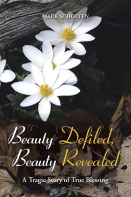 Beauty Defiled, Beauty Revealed: A Tragic Story of True Blessing  -     By: Mark Scholten
