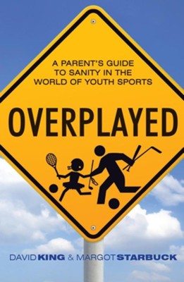 Overplayed: A Parent's Guide to Sanity in the World of Youth Sports  -     By: David King, Margot Starbuck