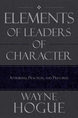 Elements of Leaders of Character: Attributes, Practices, and Principles  -     By: Wayne Hogue
