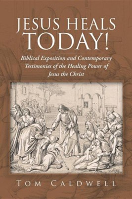 Jesus Heals Today!: Biblical Exposition and Contemporary Testimonies of the Healing Power of Jesus the Christ  -     By: Tom Caldwell
