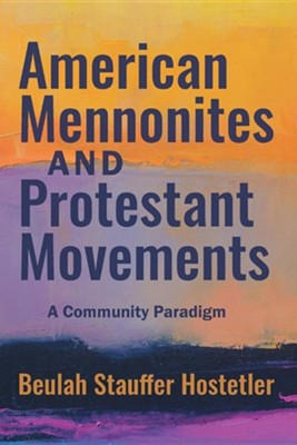 American Mennonites and Protestant Movements: A Community Paradigm (Studies in Anabaptist and Mennonite History)  -     By: Beulah Stauffer Hostetler
