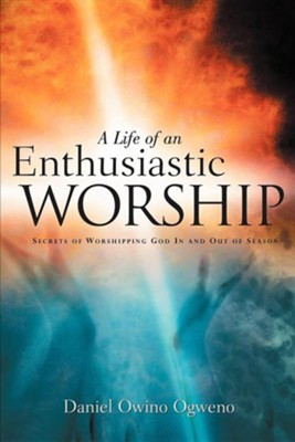 A Life of an Enthusiastic Worship  -     By: Daniel Owino Ogweno
