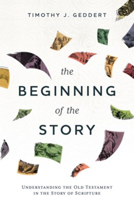 The Beginning of the Story: Understanding the Old Testament in the Story of Scripture, Hardcover  -     By: Timothy J. Geddert
