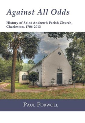 Against All Odds: History of Saint Andrew's Parish Church, Charleston, 1706-2013  -     By: Paul Porwoll
