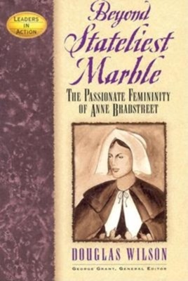 Beyond Stateliest Marble: The Passionate Femininity of Anne Bradstreet  -     By: Douglas Wilson
