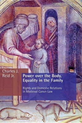 Power over the Body, Equality in the Family: Rights and Domestic Relations in Medieval Canon Law  -     By: Charles Reid
