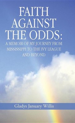Faith Against the Odds: A Memoir of My Journey from Mississippi to the Ivy League and Beyond  -     By: Gladys January Willis
