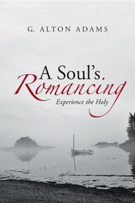 A Soul's Romancing: Experience the Holy  -     By: G. Alton Adams

