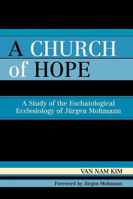 A Church of Hope: A Study of the Eschatological Ecclesiology of Jurgen Moltmann  -     By: Van Nam Kim

