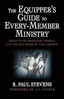 The Equipper's Guide to Every-Member Ministry: Eight Ways Ordinary People Can Do the Work of the Church  -     By: R. Paul Stevens, J.I. Packer
