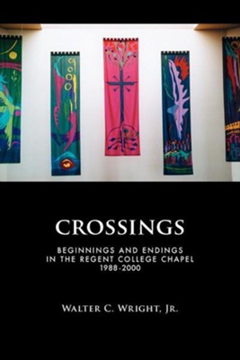 Crossings: Beginnings and Endings in the Regent College Chapel 1988-2000  -     By: Walter C. Wright Jr.
