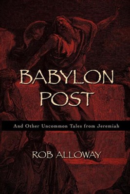 Babylon Post: And Other Uncommon Tales from Jeremiah  -     By: Rob Alloway
