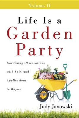 Life Is a Garden Party, Volume II: Gardening Observations with Spiritual Applications in Rhyme  -     By: Judy Janowski
