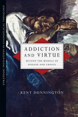 Addiction and Virtue: Beyond the Models of Disease and Choice  -     By: Kent J. Dunnington
