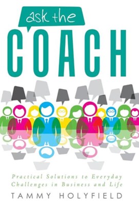 Ask the Coach: Practical Solutions to Everyday Challenges in Business and Life  -     By: Tammy Holyfield
