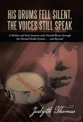 His Drums Fell Silent, the Voices Still Speak: A Mother and Son's Journey with Mental Illness Through the Mental Health System . . . and Beyond  -     By: Judyth Thomas
