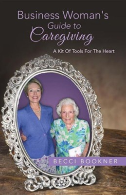 Business Woman's Guide to Caregiving: A Kit of Tools for the Heart  -     By: Becci Bookner
