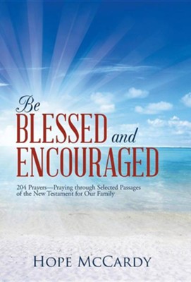 Be Blessed and Encouraged: 204 Prayers-Praying Through Selected Passages of the New Testament for Our Family  -     By: Hope McCardy
