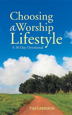 Choosing a Worship Lifestyle: A 30 Day Devotional  -     By: Tim Garrison
