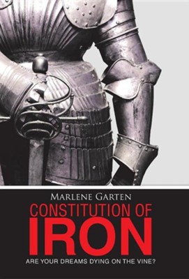 Constitution of Iron: Are Your Dreams Dying on the Vine?  -     By: Marlene Garten
