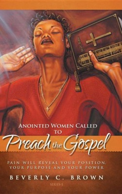 Anointed Women Called to Preach the Gospel: Pain Will Reveal Your Position, Your Purpose, and Your Power.  -     By: Beverly C. Brown
