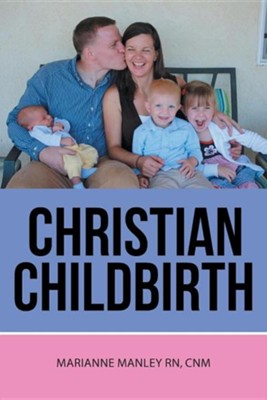 Christian Childbirth  -     By: Marianne Manley RN, CNM
