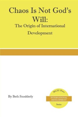 Chaos Is Not God's Will: The Origin of International Development  -     By: Beth Snodderly
