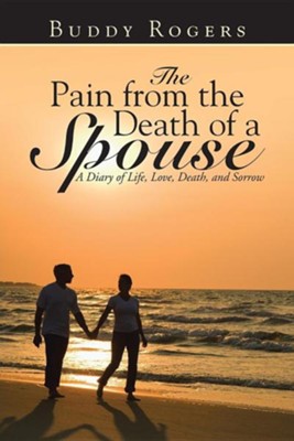 The Pain from the Death of a Spouse: A Diary of Life, Love, Death, and Sorrow  -     By: Buddy Rogers
