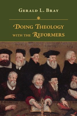 Doing Theology with the Reformers  -     By: Gerald L. Bray
