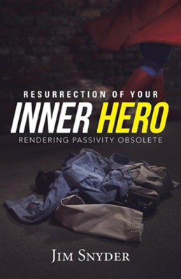 Resurrection of Your Inner Hero: Rendering Passivity Obsolete  -     By: Jim Snyder
