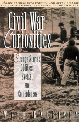 Civil War Curiosities: Strange Stories, Oddities, Events, And ...