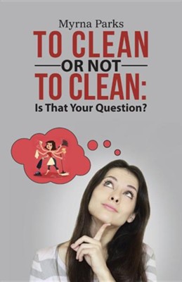 To Clean or Not to Clean: Is That Your Question?  -     By: Myrna Parks
