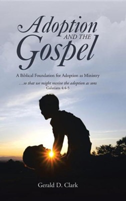 Adoption and the Gospel: A Biblical Foundation for Adoption as Ministry  -     By: Gerald D. Clark
