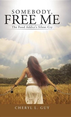 Somebody, Free Me: The Food Addict's Silent Cry  -     By: Cheryl L. Guy

