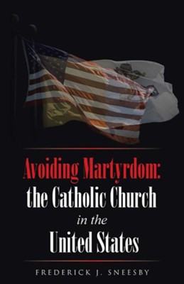 Avoiding Martyrdom: The Catholic Church in the United States  -     By: Frederick J. Sneesby
