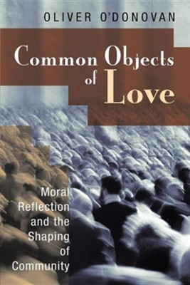 Common Objects of Love: Moral Reflection and the Shaping of Community; The 2001 Stob Lectures  -     By: Oliver O'Donovan
