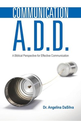 Communication A.D.D.: A Biblical Perspective for Effective Communication  -     By: Angelina Dasilva
