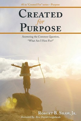 Created for Purpose: Answering the Common Question, What Am I Here For?  -     By: Robert B. Shaw Jr.
