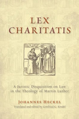 Lex Charitatis: A Juristic Disquistion on Law in the Theology of Martin Luther  -     By: Johannes Heckel
