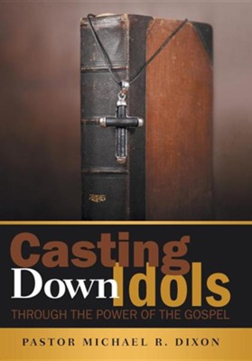 Casting Down Idols: Through the Power of the Gospel  -     By: Michael R. Dixon
