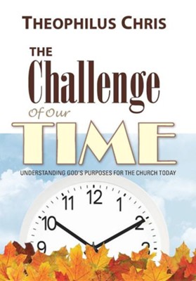 The Challenge of Our Time: Understanding God's Purposes for the Church Today  -     By: Theophilus Chris
