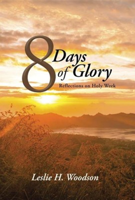 8 Days of Glory: Reflections on Holy Week  -     By: Leslie H. Woodson
