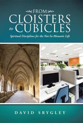 From Cloisters to Cubicles: Spiritual Disciplines for the Not-So-Monastic Life  -     By: David Srygley
