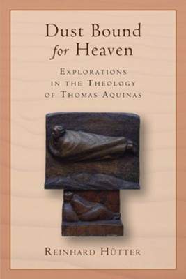 Dust Bound for Heaven: Explorations in the Theology of Thomas Aquinas  -     By: Reinhard Hutter
