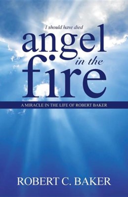 Angel in the Fire: A Miracle in the Life of Robert Baker  -     By: Robert C. Baker
