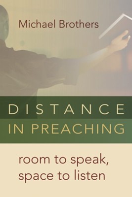 Distance in Preaching: Room to Speak, Space to Listen  -     By: Michael Brothers
